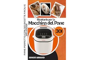 Ricettario per la Macchina del Pane: Pane Perfetto con 301 Ricette Facili e Deliziose