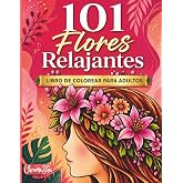 101 Flores Relajantes: Libro de colorear para adultos con preciosas flores, escenas acogedoras y dise&ntilde;os de distintos niveles