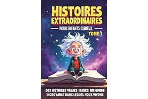 Histoires extraordinaires pour enfants curieux de 8 à 14 ans: Des aventures étonnantes issues de l'Histoire, de la Science et du Monde incroyable dans lequel nous vivons