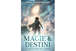 Magia & Destini: Il Tessitore del Tempo: Romantasy Italiano - Dark Academia Fantasy Romance, Enemies to Lovers e Time Travel - Libro di avventura per ragazzi 14 - 18 anni