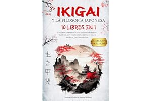IKIGAI Y LA FILOSOFÍA JAPONESA: 10 LIBROS EN 1: Un Recorrido integral de Autodescubrimiento mediante el Arte y la Sabiduría Oriental, orientado al Bienestar Físico y Espiritual + EJERCICIOS PRÁCTICOS