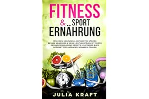 Fitness & Sport Ernährung: Für einen gesunden & definierten Körper Besser abnehmen & mehr Leistungsfähigkeit durch gesunde Ernährung - Rezepte & Ratgeber Buch geeignet für Anfänger, Männer & Frauen
