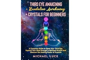 Third Eye Awakening + Kundalini Awakening + Crystals for Beginners: A Complete Guide to Open Your Third Eye, Expand Your Mind through a Spiritual Growth and Discover the Healing Power of Crystals