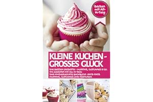 KLEINE KUCHEN - GROßES GLÜCK: Die besten Rezepte - Muffins, Cupcakes & Co. fix gerührt mit ALL IN TEIG - Das kinderleichte Backbuch: Ratz-Fatz ... mit All-In-Teig (Backen - die besten Rezepte)