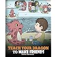 Teach Your Dragon to Make Friends: A Dragon Book To Teach Kids How To Make New Friends. A Cute Children Story To Teach Children About Friendship and Social Skills.: 16 (My Dragon Books)