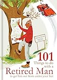101 Things to Do With a Retired Man: ... to Get Him Out From Under Your Feet!