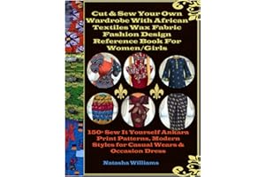 Cut & Sew Your Own Wardrobe With African Textiles Wax Fabric Fashion Design Reference Book For Women/Girls: 150+ Sew It Yourself Ankara Print Patterns, Modern Styles for Casual Wears & Occasion Dress