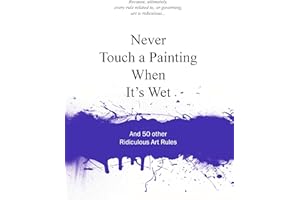 Never Touch a Painting When It's Wet: And 50 Other Ridiculous Art Rules (Ridiculous Design Rules)