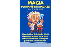 MAGIA PER BAMBINI E RAGAZZI: Il Grande Libro delle Magie. Giochi di prestigio, spiegati passo passo, sorprendenti e facili da eseguire, per stupire amici e familiari