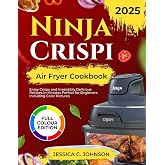 Ninja Crispi Air Fryer Cookbook 2025: Enjoy Crispy and Irresistibly Delicious Recipes in Minutes Perfect for Beginners Includ