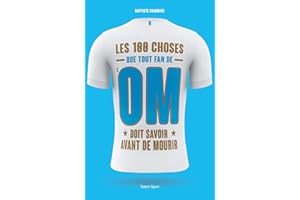 OM - Les 100 choses que tout fan de l'OM doit savoir avant de mourir: Olympique de Marseille