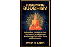 UNDERSTANDING BUDDHISM: Buddhism for Beginners, A guide that explores the Key Buddhist teachings and path to Zen, Kama and Enlightenment (Journey Of Wisdom)