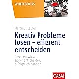 Kreativ Probleme lösen – effizient entscheiden: Ideen entwickeln, sicher entscheiden, erfolgreich handeln (Whitebooks)