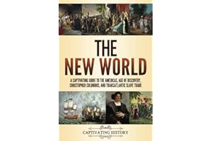 The New World: A Captivating Guide to the Americas, Age of Discovery, Christopher Columbus, and Transatlantic Slave Trade (Exploring U.S. History)