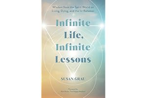 Infinite Life, Infinite Lessons: Wisdom from the Spirit World on Living, Dying and the In-Between