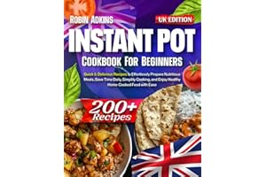 Instant Pot Cookbook for Beginners: 200+ Quick & Delicious Recipes to Effortlessly Prepare Nutritious Meals, Save Time Daily, Simplify Cooking, and Enjoy Healthy Home-Cooked Food with Ease