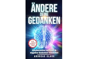 Ändere deine Gedanken: Glaubenssätze auflösen & negative Gedanken loswerden (Menschliche Psychologie, Band 9)