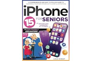 iPhone 15 for Seniors: A Comprehensive and Easy-to-Follow Guide to Mastering Your New iPhone with Clear Illustrations and User-Friendly Explanations. Effortless Learning at Its Best