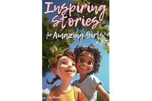 Inspiring Stories For Amazing Girls: Enriching Tales to Empower Self-Confidence, Build Strong Friendships, Comfortably Express Feelings, and Bravely Choose Kindness (Inspiring Stories for Children)