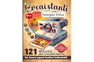Il Creaistanti Famiglia Felice: Il Libro che Crea Momenti e Ricordi Indelebili: 121 Attività da Condividere per Creare Legami Familiari Indissolubili