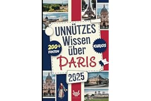 Unnützes Wissen über Paris: Über 200 verrückte und skurrile Fakten, die du wahrscheinlich noch nie gehört hast – das ideale Geschenk für echte Paris-Entdecker