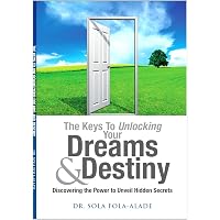 The Keys to Unlocking your Dreams & Destiny (Discovering the Power to Unveil Hidden Secrets)