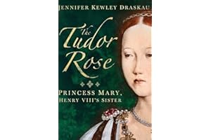 The Tudor Rose: Princess Mary, Henry VIII's Sister: Princes Mary, Henry VIII's Sister
