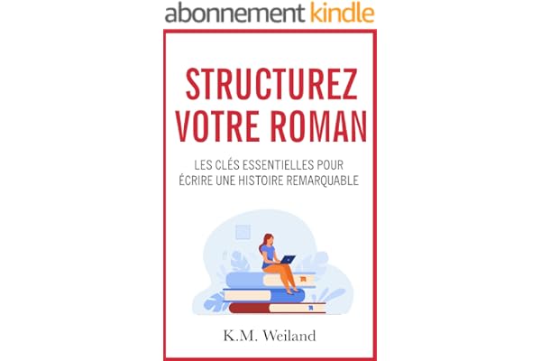 Structurez votre roman: Les clés essentielles pour écrire une histoire remarquable (Devenir auteur : écrire un roman t. 2)