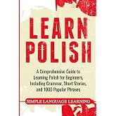 Learn Polish: A Comprehensive Guide to Learning Polish for Beginners, Including Grammar, Short Stories and 1000 Popular Phras