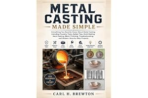 Metal Casting Made Simple: Everything You Need to Know About Metal Casting Including Foundry Tools, Safety Tips, Mold Making