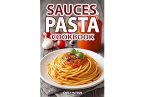 Pasta Sauces Cookbook: Classic and Creative Recipes for Tomato-Based, Creamy, Herby, and Bold Flavored Sauces for Every Pasta Dish and Occasion