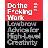 Do the F*cking Work: Lowbrow Advice for High-Level Creativity