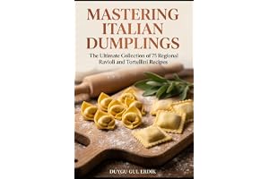 MASTERING ITALIAN DUMPLINGS: The Ultimate Collection of 75 Regional Ravioli and Tortellini Recipes