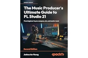 The Music Producer's Ultimate Guide to FL Studio 21: From beginner to pro: compose, mix, and master music
