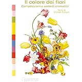 Il colore dei fiori. Composizioni e accordi cromatici. Ediz. a colori