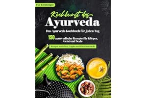 Ayurveda Kochbuch für jeden Tag! 150 ayurvedische Rezepte nach Dosha-Typen sortiert - Ihr Ayurveda Buch für Körper, Geist und Seele - Köstliche Gerichte für Ihre Kur