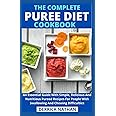 The Complete Puree Diet Cookbook: An Essential Guide With Simple, Delicious And Nutritious Pureed Recipes For People With Swallowing And Chewing Difficulties