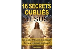 16 secrets oubliés de Jésus: Les paroles originelles et puissantes de Jésus, expliquées simplement, pour libérer l’esprit et retrouver la paix intérieure