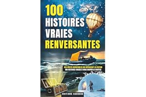 100 Histoires Vraies Renversantes: Un Livre avec 100 Histoires Vraies Stupéfiantes pour tous les Curieux | Récits Invraisemblables, Enigmes ... Héros Méconnus, Voyages Extraordinaires