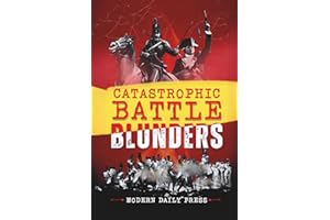 Catastrophic Battle Blunders: Tales of Epic Military Mistakes You’ll Remember: 1 (World-changing Blunders)