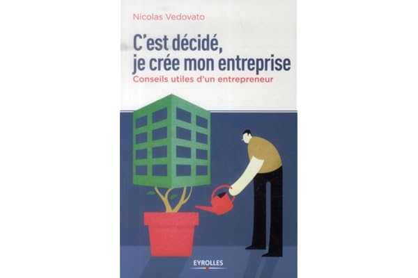 C'est décidé, je crée mon entreprise: Conseils utiles d'un entrepreneur.