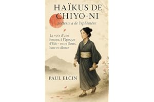 Haïkus de Chiyo-ni, poétesse de l’éphémère: La voix d’une femme, à l’époque d’Edo – entre fleurs, lune et silence
