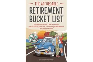The Affordable Retirement Bucket List: Avoid Regrets, Discover a New Life Purpose, Embrace Exciting Adventures, Create Unforgettable Memories, and Live with Passion!