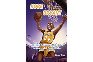 Kobe Bryant: Historias Asombrosas de una Leyenda del Baloncesto: Un Libro de Biografía para Niños sobre el Trabajo Duro, la Perseverancia y Nunca Rendirse (Biografías deportivas para niños)