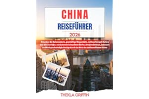 CHINA REISEFÜHRER 2026: Erkunden Sie Kaiserpaläste, geschäftige Megastädte, zeitlose Tempel, Ruinen der Seidenstraße, von Laternen beleuchtete Dörfer, ... durch das Herz des zeitlosen Riesen Asiens