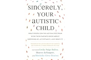 Sincerely, Your Autistic Child: What People on the Autism Spectrum Wish Their Parents Knew About Growing Up, Acceptance, and Identity