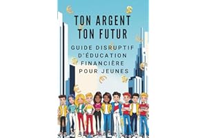 Ton Argent Ton Futur - Guide Disruptif d'Education Financière pour Jeunes: Apprends à gagner, investir et faire en sorte que l'argent travaille pour toi (sans attendre d'être adulte)