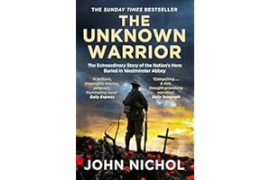 The Unknown Warrior: The Extraordinary Story of the Nation's Hero Buried in Westminster Abbey