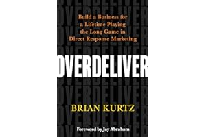 Overdeliver: Build a Business for a Lifetime Playing the Long Game in Direct Response Marketing