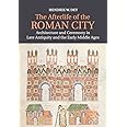 The Afterlife of the Roman City: Architecture and Ceremony in Late Antiquity and the Early Middle Ages